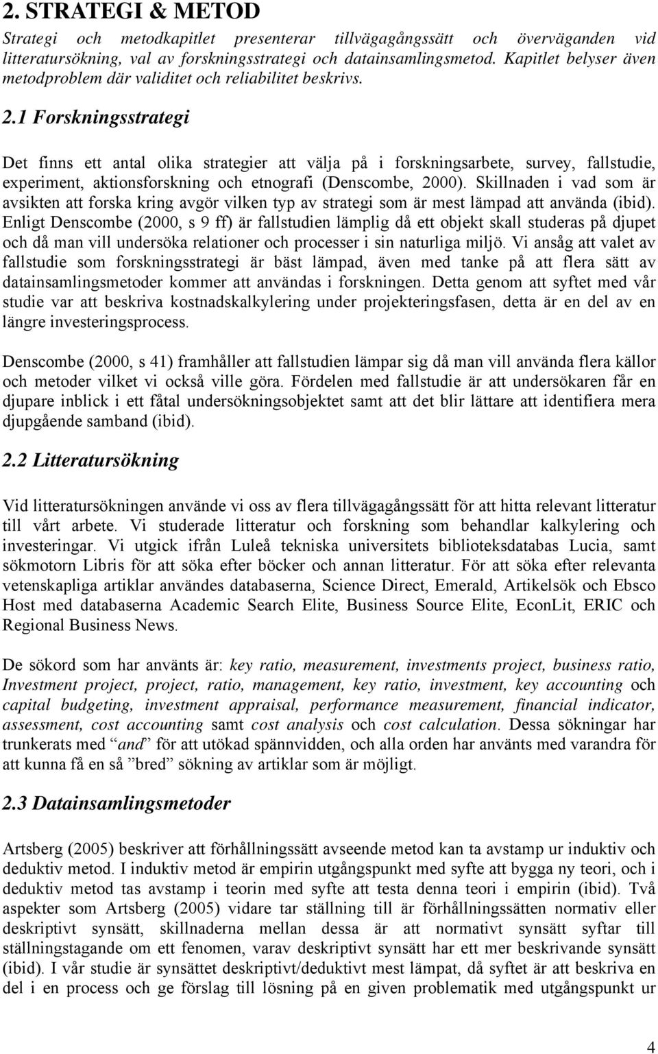 1 Forskningsstrategi Det finns ett antal olika strategier att välja på i forskningsarbete, survey, fallstudie, experiment, aktionsforskning och etnografi (Denscombe, 2000).