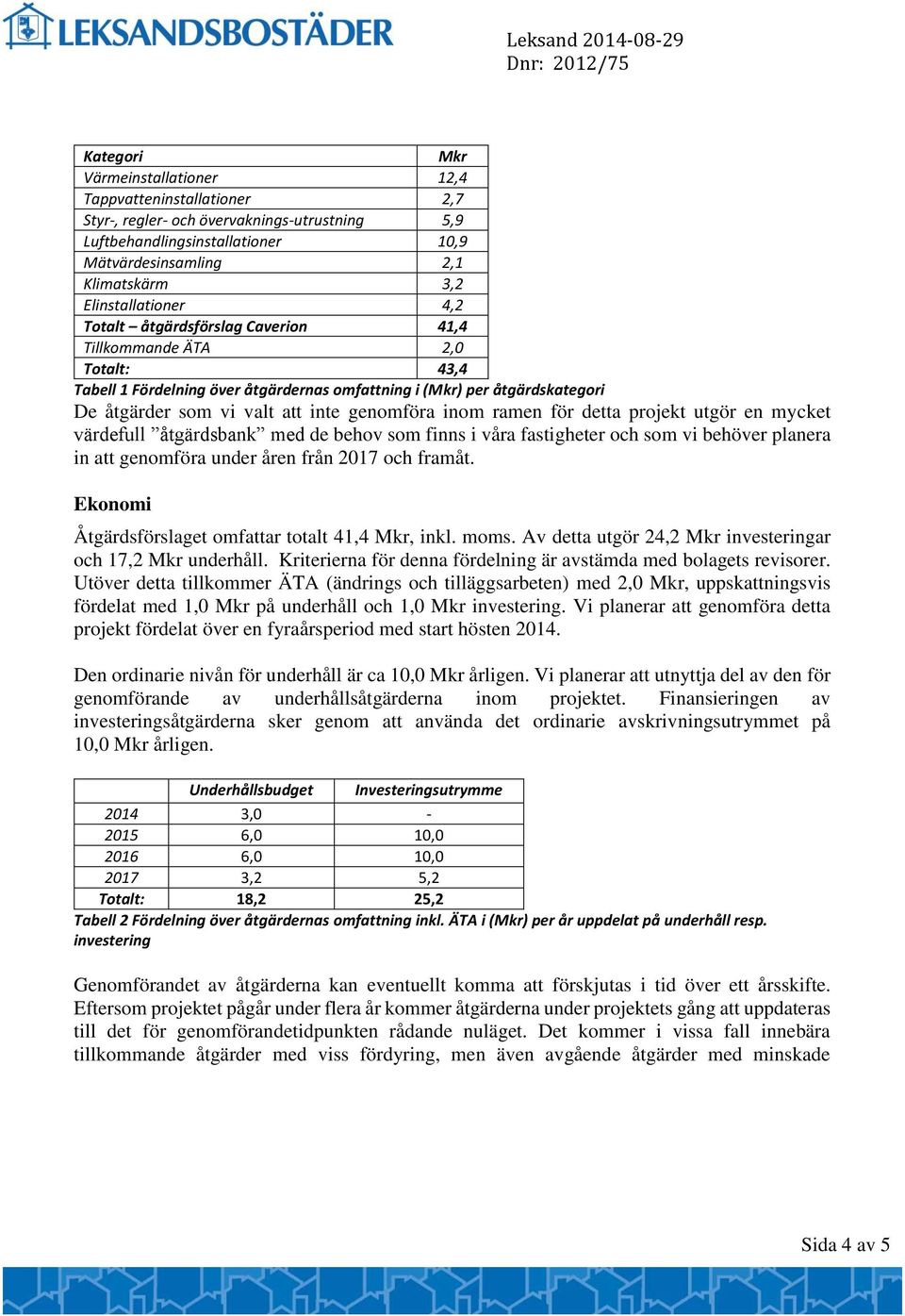 genomföra inom ramen för detta projekt utgör en mycket värdefull åtgärdsbank med de behov som finns i våra fastigheter och som vi behöver planera in att genomföra under åren från 2017 och framåt.