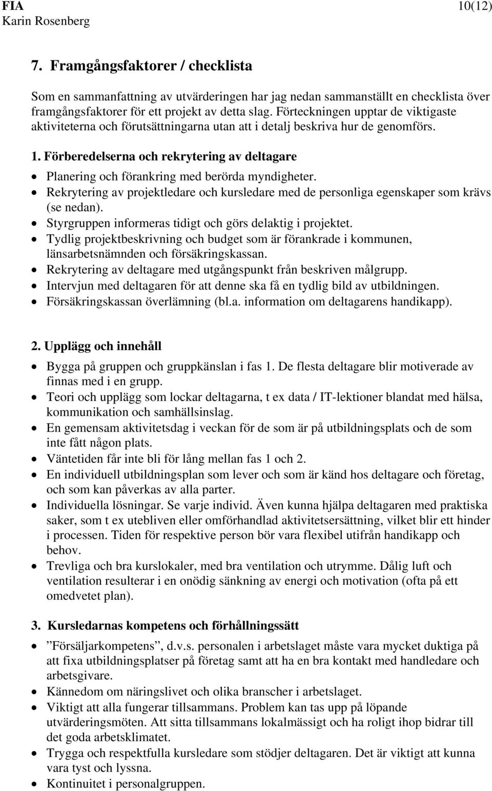 Förberedelserna och rekrytering av deltagare Planering och förankring med berörda myndigheter. Rekrytering av projektledare och kursledare med de personliga egenskaper som krävs (se nedan).