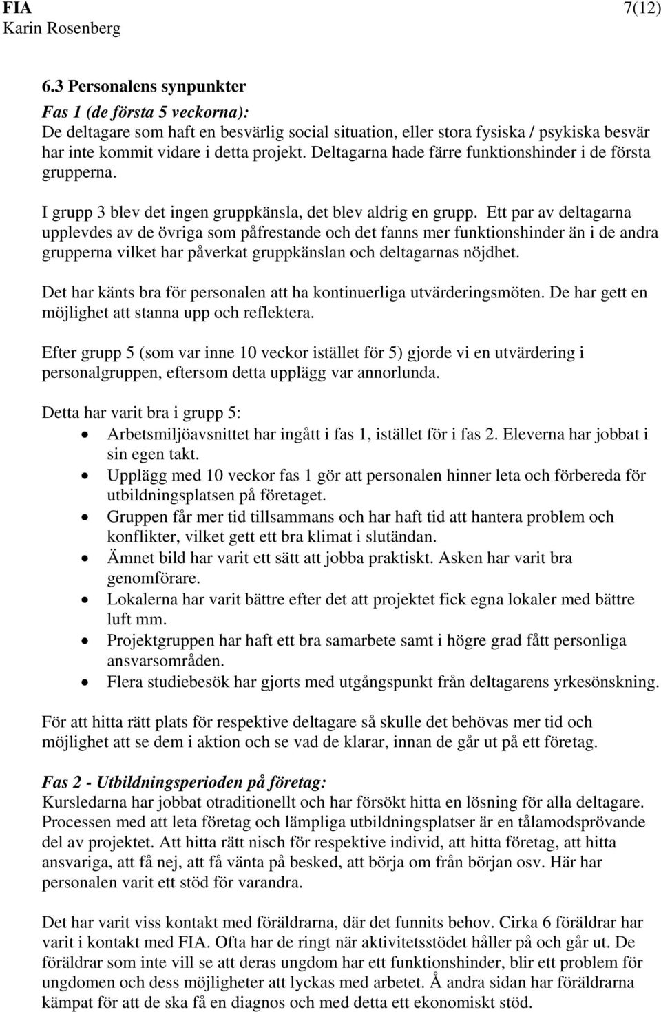 Ett par av deltagarna upplevdes av de övriga som påfrestande och det fanns mer funktionshinder än i de andra grupperna vilket har påverkat gruppkänslan och deltagarnas nöjdhet.