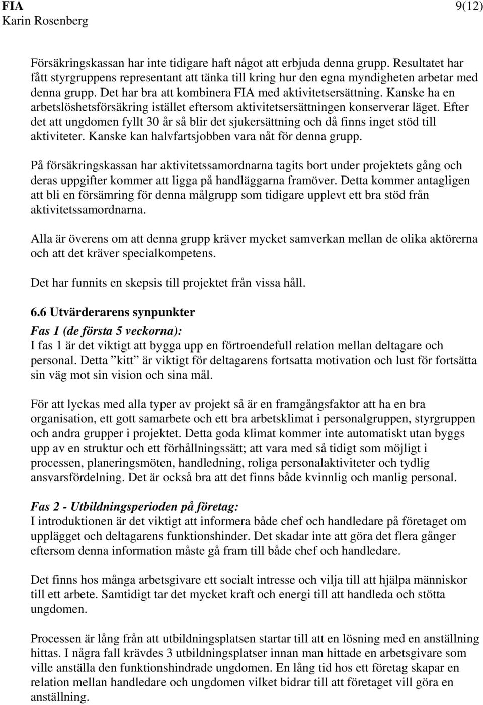 Efter det att ungdomen fyllt 30 år så blir det sjukersättning och då finns inget stöd till aktiviteter. Kanske kan halvfartsjobben vara nåt för denna grupp.