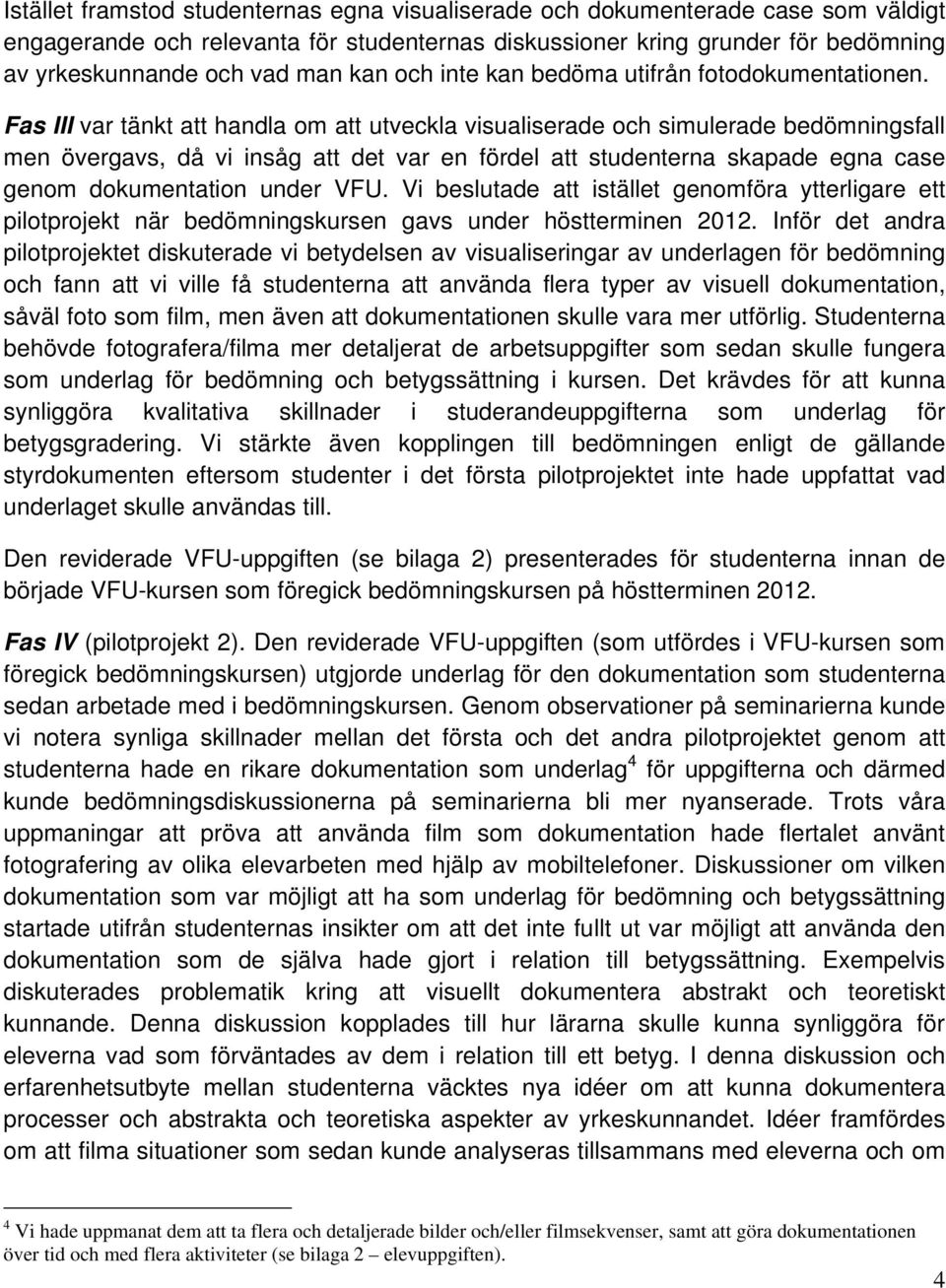 Fas III var tänkt att handla om att utveckla visualiserade och simulerade bedömningsfall men övergavs, då vi insåg att det var en fördel att studenterna skapade egna case genom dokumentation under