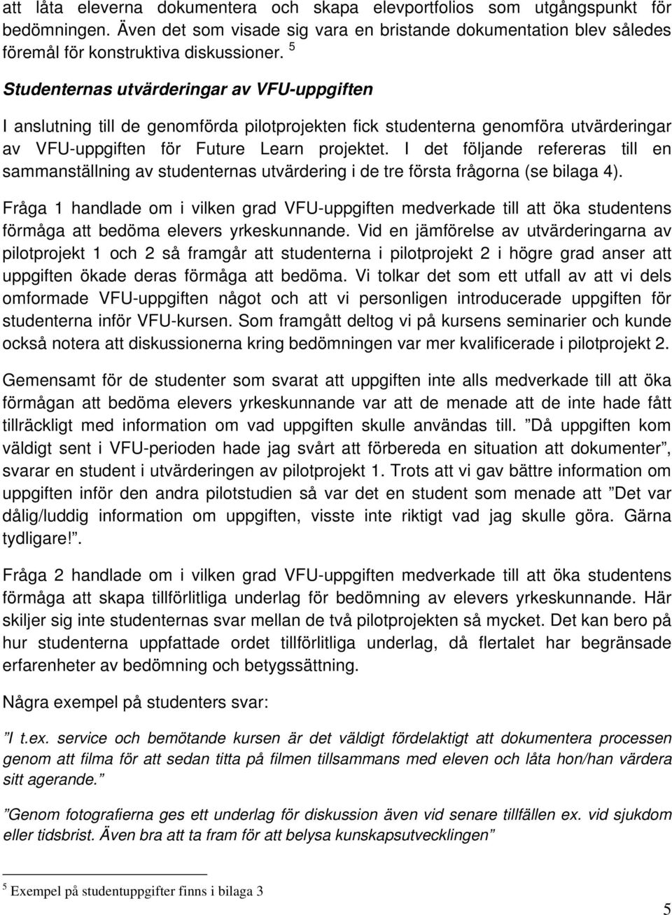 I det följande refereras till en sammanställning av studenternas utvärdering i de tre första frågorna (se bilaga 4).