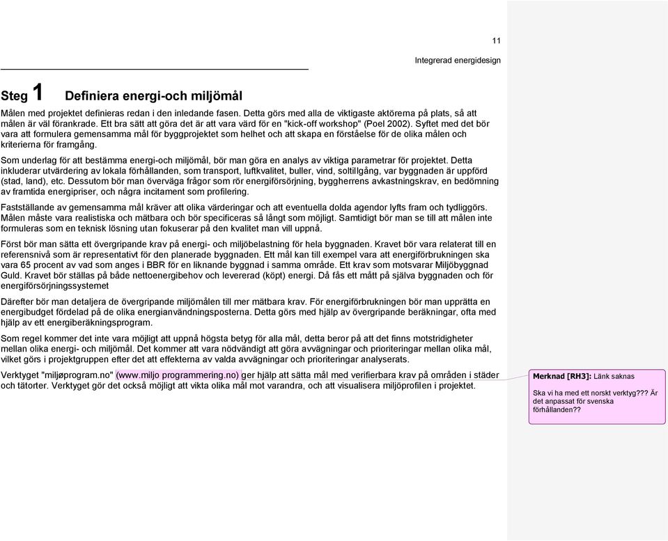 Syftet med det bör vara att formulera gemensamma mål för byggprojektet som helhet och att skapa en förståelse för de olika målen och kriterierna för framgång.