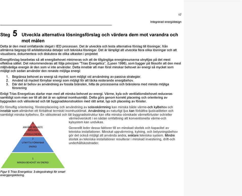 Det är lämpligt att utveckla flera olika lösningar och att visualisera, dokumentera och diskutera de olika utkasten i projektet Energiförslag bearbetas så att energibehovet minimeras och att de