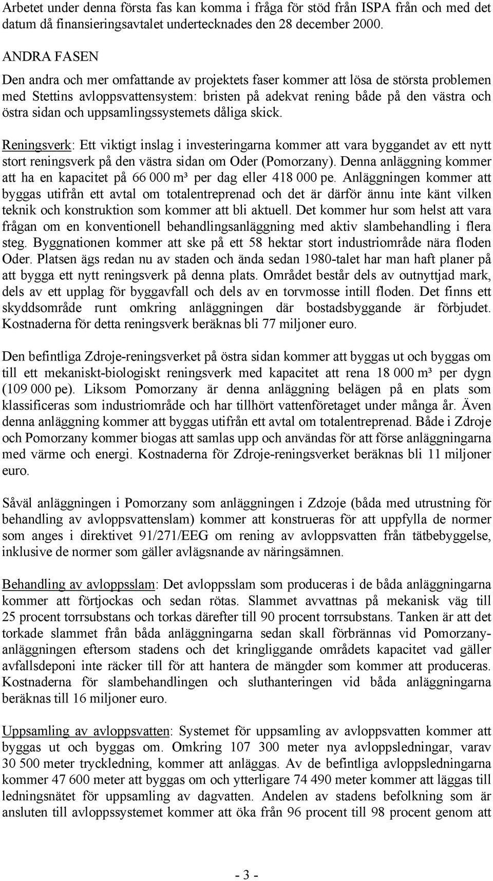 uppsamlingssystemets dåliga skick. Reningsverk: Ett viktigt inslag i investeringarna kommer att vara byggandet av ett nytt stort reningsverk på den västra sidan om Oder (Pomorzany).