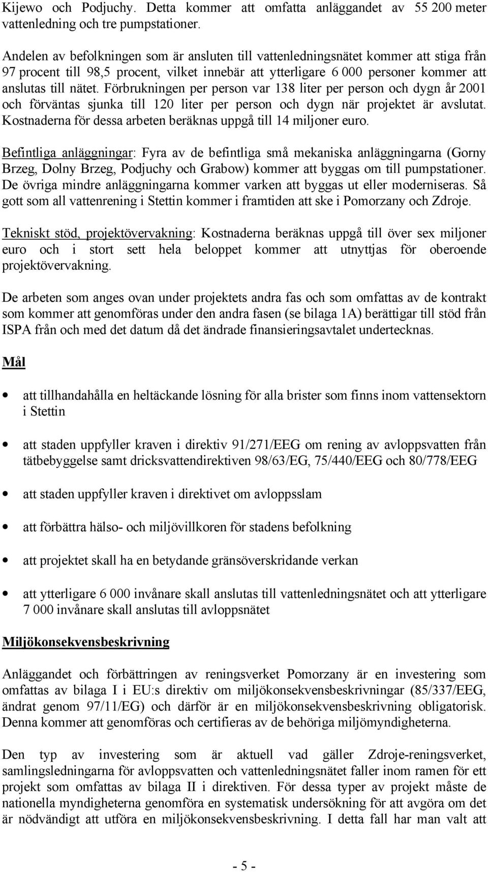 Förbrukningen per person var 138 liter per person och dygn år 2001 och förväntas sjunka till 120 liter per person och dygn när projektet är avslutat.