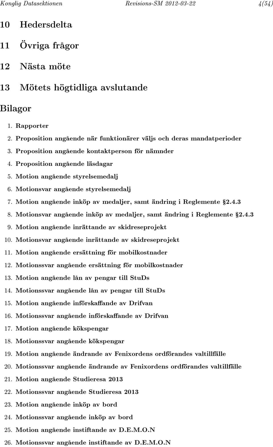 Motionsvar angående styrelsemedalj 7. Motion angående inköp av medaljer, samt ändring i Reglemente Ÿ2.4.3 8. Motionsvar angående inköp av medaljer, samt ändring i Reglemente Ÿ2.4.3 9.