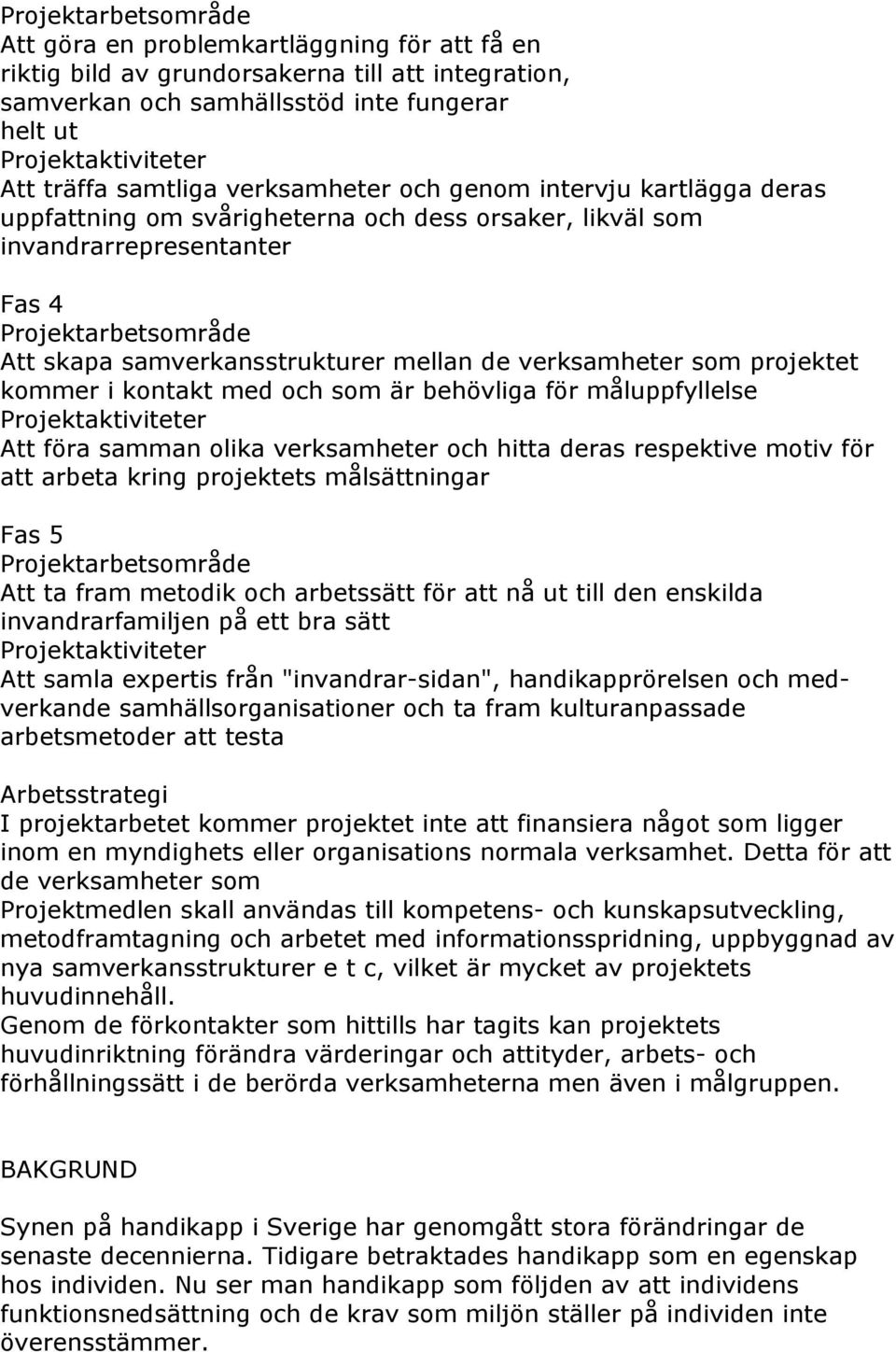 som är behövliga för måluppfyllelse Att föra samman olika verksamheter och hitta deras respektive motiv för att arbeta kring projektets målsättningar Fas 5 Att ta fram metodik och arbetssätt för att