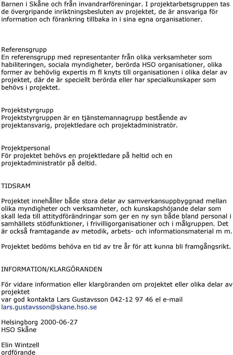 Referensgrupp En referensgrupp med representanter från olika verksamheter som habiliteringen, sociala myndigheter, berörda HSO organisationer, olika former av behövlig expertis m fl knyts till