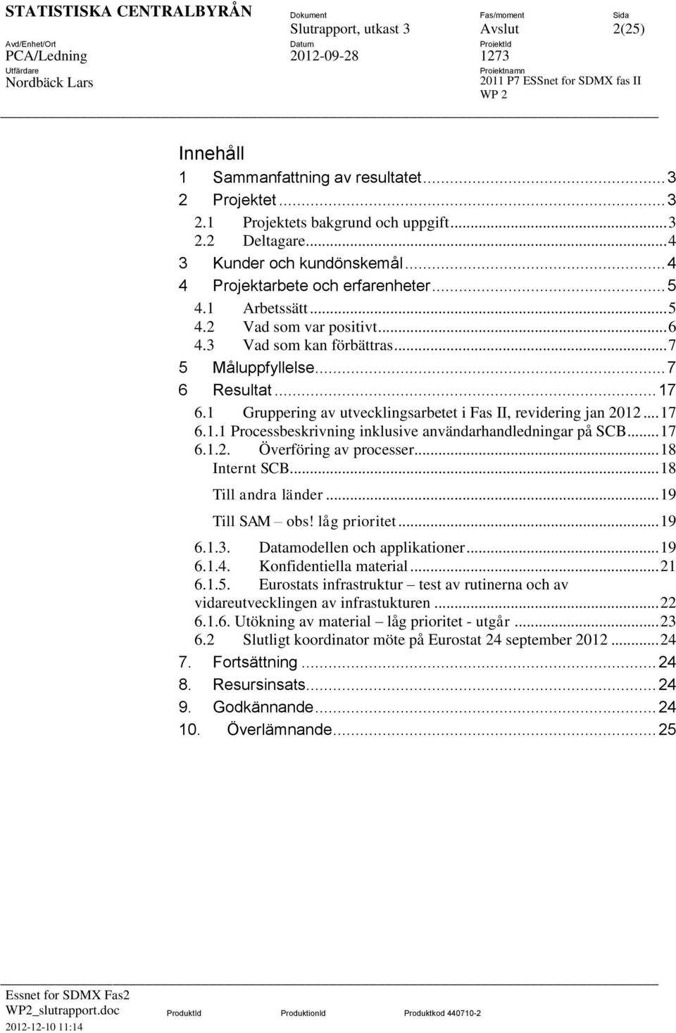 1 Gruppering av utvecklingsarbetet i Fas II, revidering jan 2012... 17 6.1.1 Processbeskrivning inklusive användarhandledningar på SCB... 17 6.1.2. Överföring av processer... 18 Internt SCB.