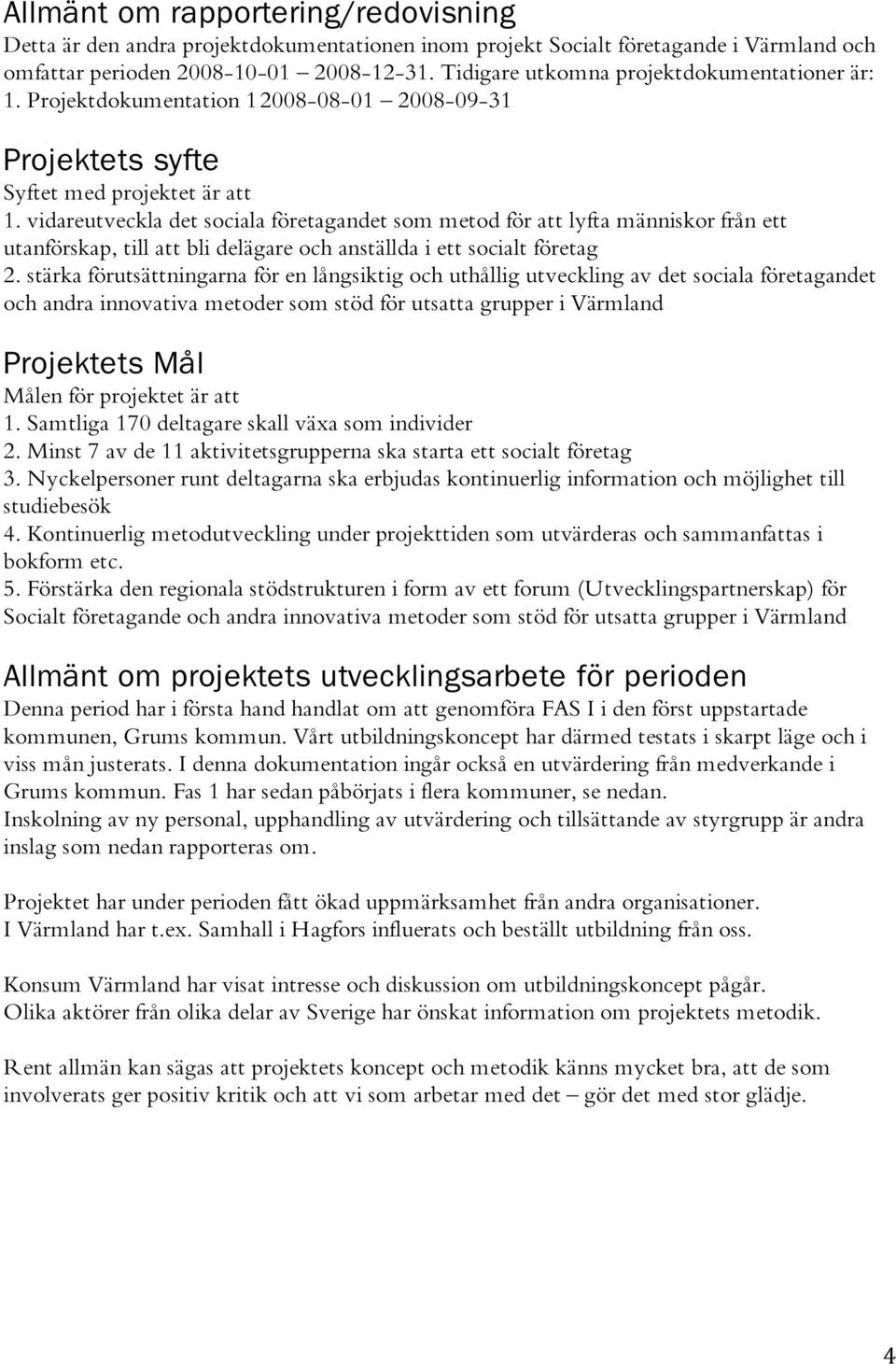 vidareutveckla det sociala företagandet som metod för att lyfta människor från ett utanförskap, till att bli delägare och anställda i ett socialt företag 2.