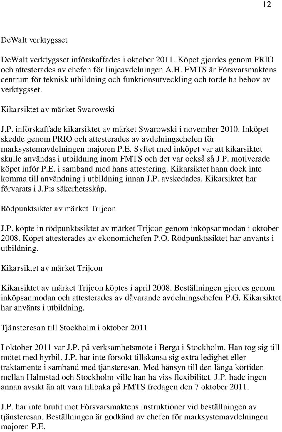 införskaffade kikarsiktet av märket Swarowski i november 2010. Inköpet skedde genom PRIO och attesterades av avdelningschefen för marksystemavdelningen majoren P.E.