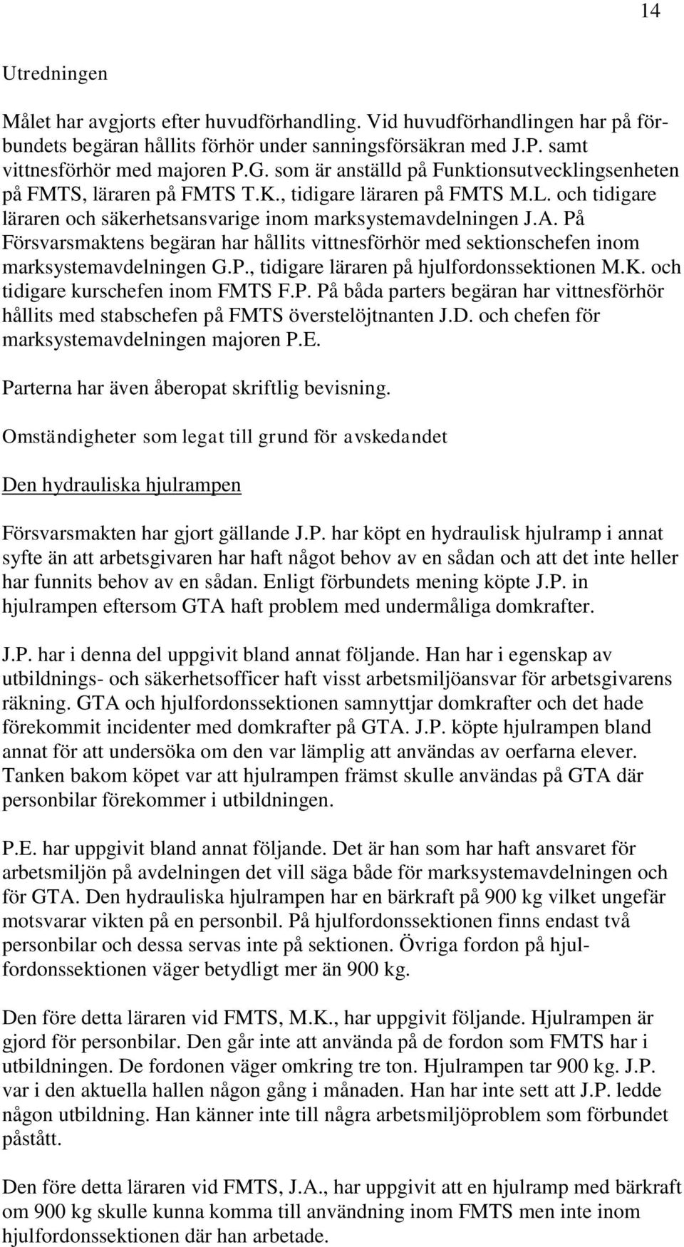 På Försvarsmaktens begäran har hållits vittnesförhör med sektionschefen inom marksystemavdelningen G.P., tidigare läraren på hjulfordonssektionen M.K. och tidigare kurschefen inom FMTS F.P. På båda parters begäran har vittnesförhör hållits med stabschefen på FMTS överstelöjtnanten J.