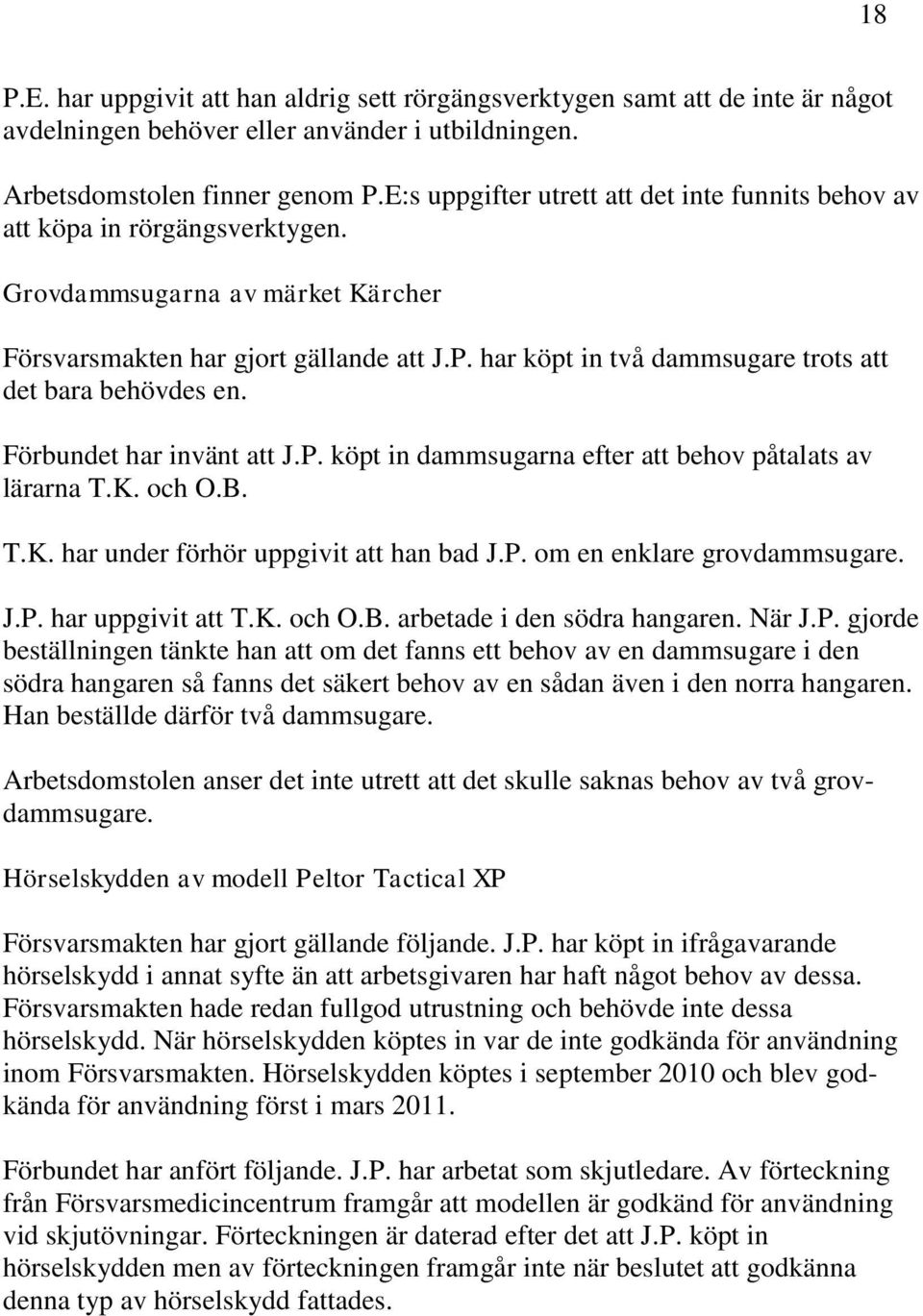 har köpt in två dammsugare trots att det bara behövdes en. Förbundet har invänt att J.P. köpt in dammsugarna efter att behov påtalats av lärarna T.K. och O.B. T.K. har under förhör uppgivit att han bad J.