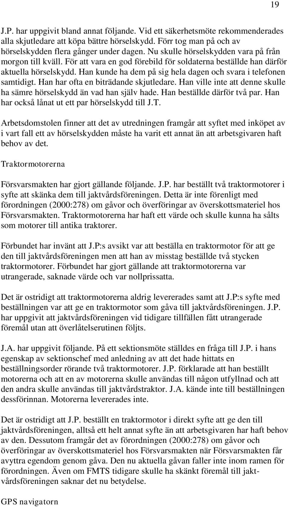 Han kunde ha dem på sig hela dagen och svara i telefonen samtidigt. Han har ofta en biträdande skjutledare. Han ville inte att denne skulle ha sämre hörselskydd än vad han själv hade.