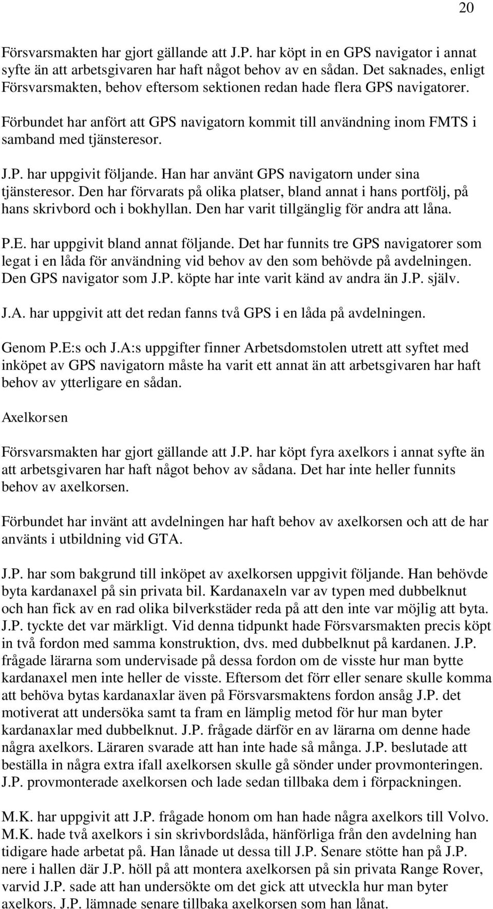 P. har uppgivit följande. Han har använt GPS navigatorn under sina tjänsteresor. Den har förvarats på olika platser, bland annat i hans portfölj, på hans skrivbord och i bokhyllan.