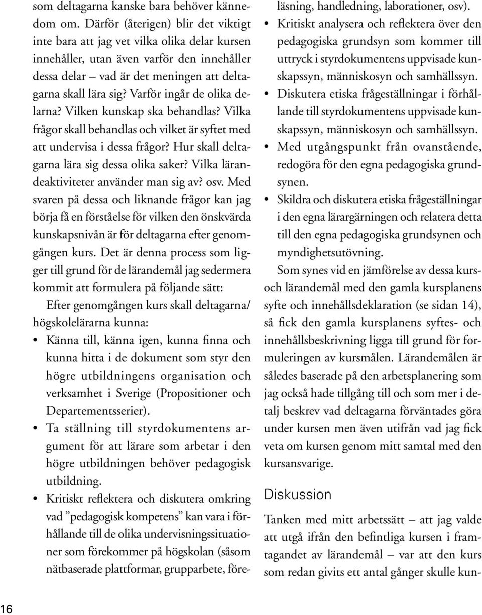 Varför ingår de olika delarna? Vilken kunskap ska behandlas? Vilka frågor skall behandlas och vilket är syftet med att undervisa i dessa frågor? Hur skall deltagarna lära sig dessa olika saker?