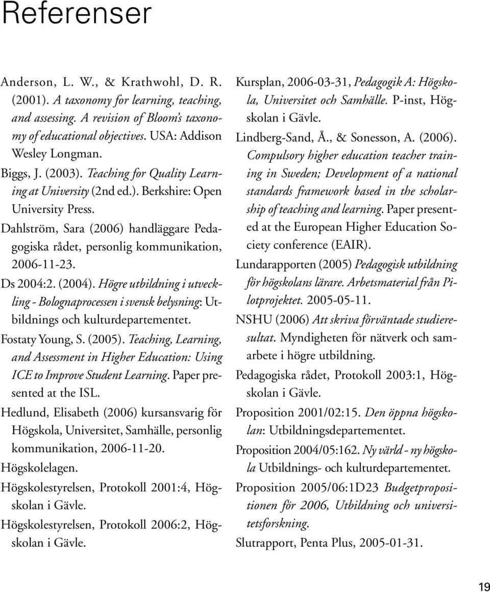 Ds 2004:2. (2004). Högre utbildning i utveckling - Bolognaprocessen i svensk belysning: Utbildnings och kulturdepartementet. Fostaty Young, S. (2005).