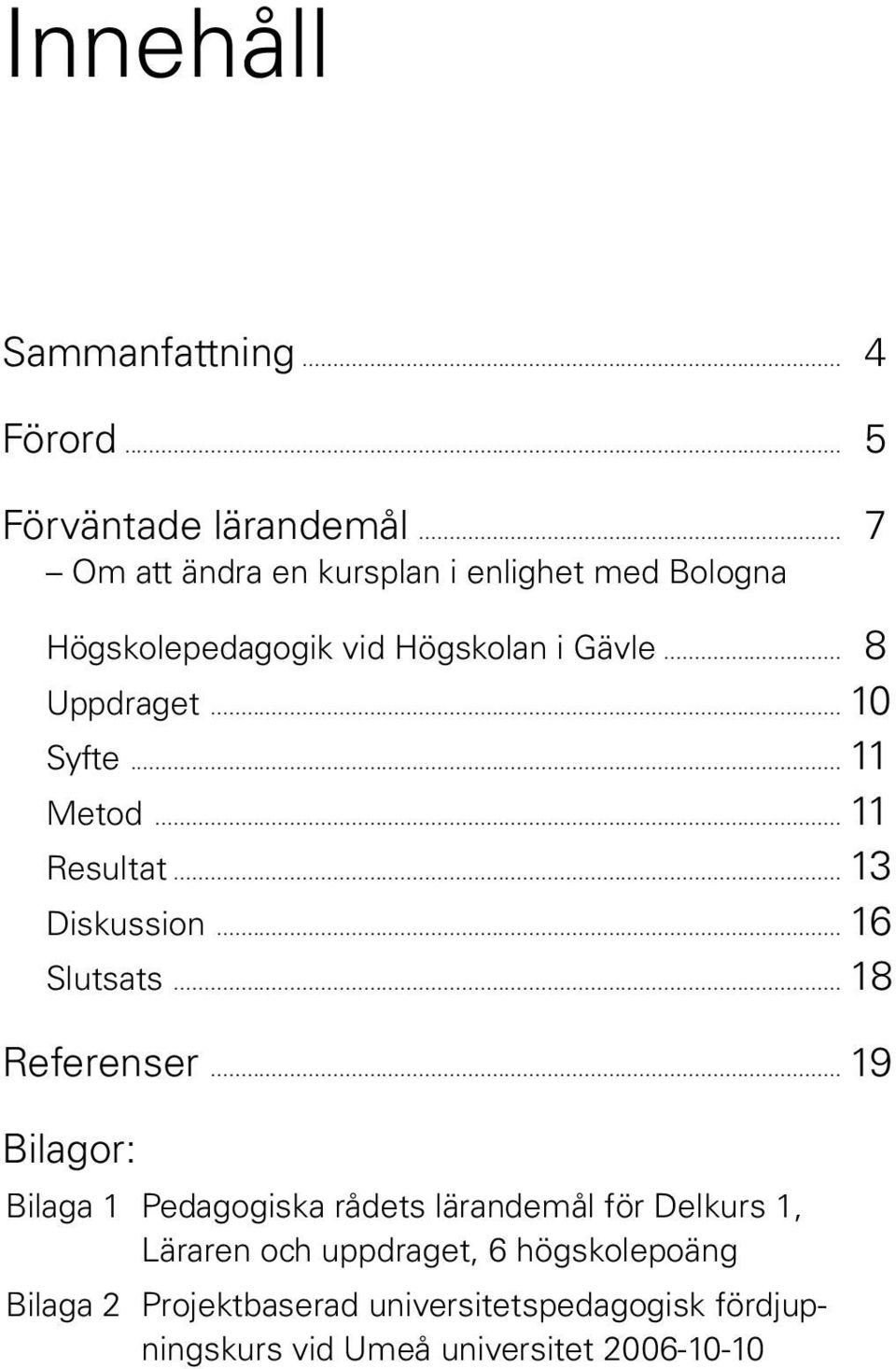 .. 10 Syfte... 11 Metod... 11 Resultat... 13 Diskussion... 16 Slutsats... 18 Referenser.