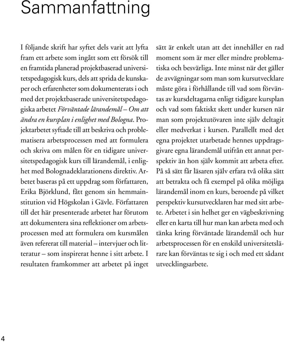 Projektarbetet syftade till att beskriva och problematisera arbetsprocessen med att formulera och skriva om målen för en tidigare universitetspedagogisk kurs till lärandemål, i enlighet med