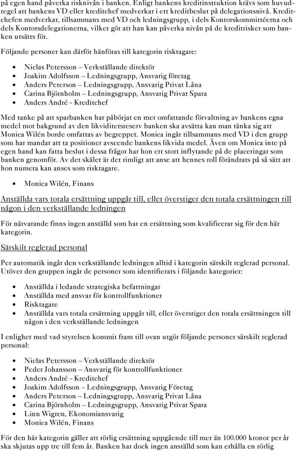 Följande personer kan därför hänföras till kategorin risktagare: Niclas Petersson Verkställande direktör Joakim Adolfsson Ledningsgrupp, Ansvarig företag Anders Peterson Ledningsgrupp, Ansvarig