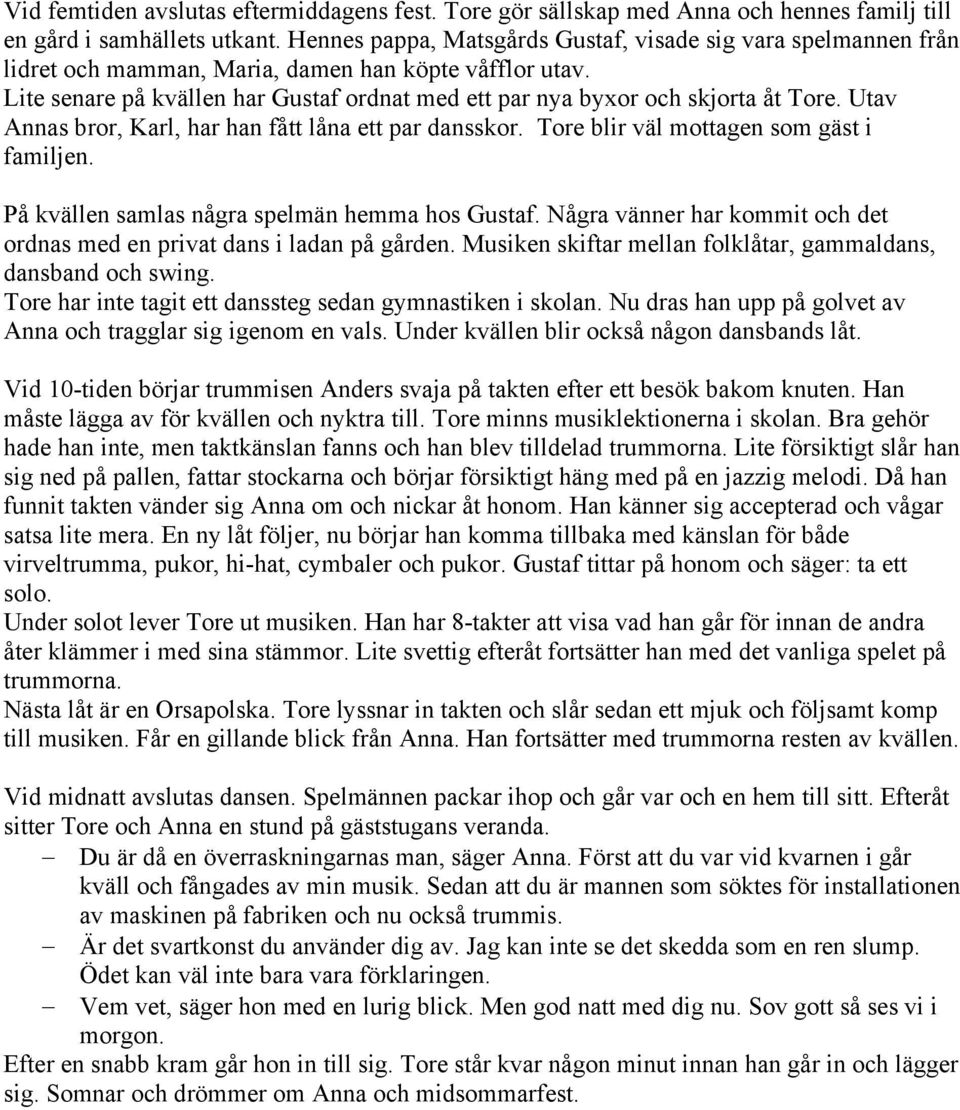 Lite senare på kvällen har Gustaf ordnat med ett par nya byxor och skjorta åt Tore. Utav Annas bror, Karl, har han fått låna ett par dansskor. Tore blir väl mottagen som gäst i familjen.