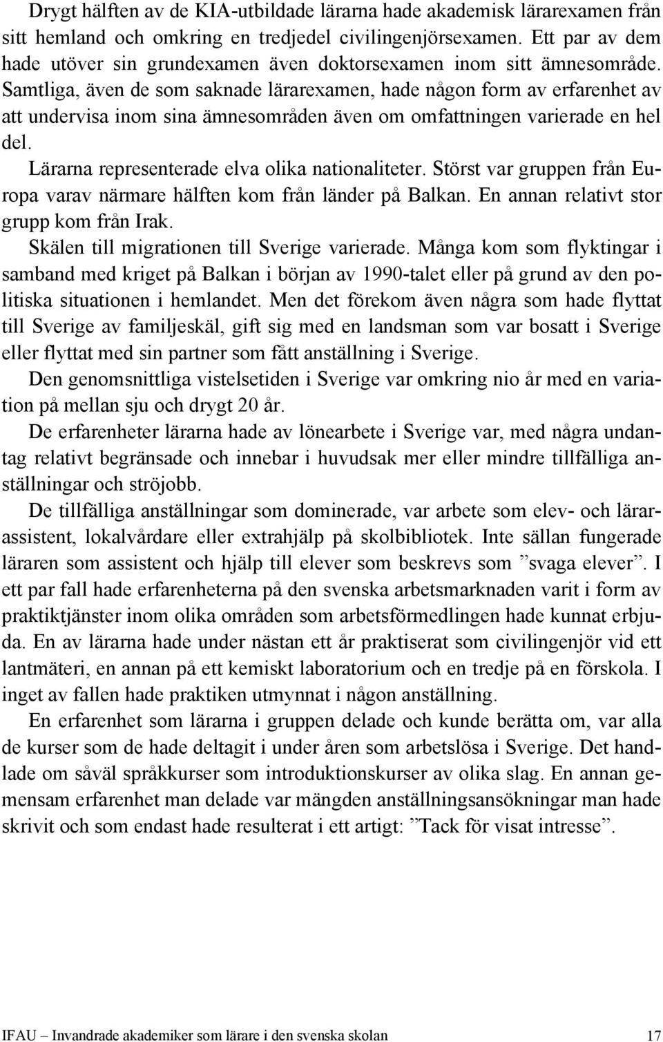 Samtliga, även de som saknade lärarexamen, hade någon form av erfarenhet av att undervisa inom sina ämnesområden även om omfattningen varierade en hel del.