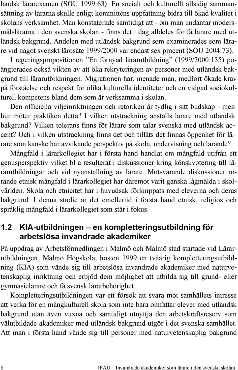 Andelen med utländsk bakgrund som examinerades som lärare vid något svenskt lärosäte 1999/2000 var endast sex procent (SOU 2004:73).