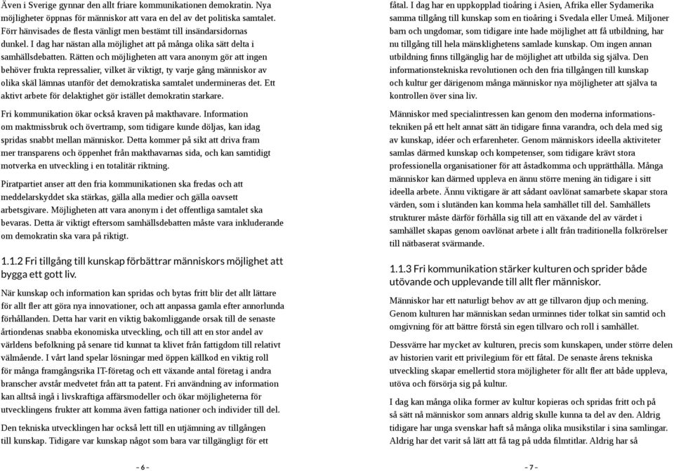 Rätten och möjligheten att vara anonym gör att ingen behöver frukta repressalier, vilket är viktigt, ty varje gång människor av olika skäl lämnas utanför det demokratiska samtalet undermineras det.