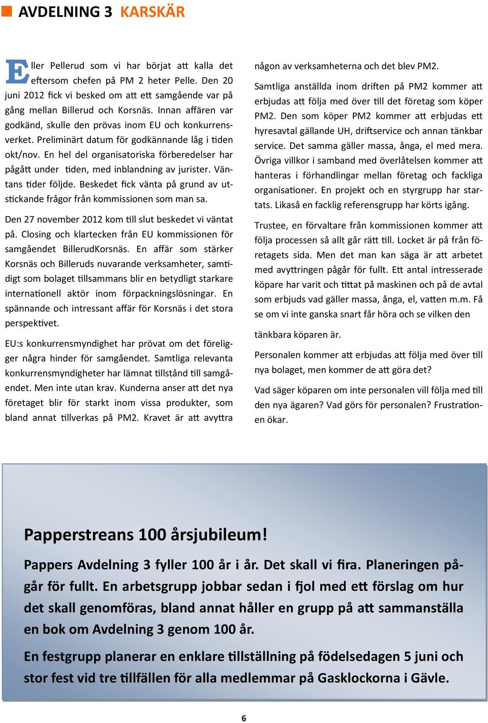 En hel del organisatoriska förberedelser har pågå under den, med inblandning av jurister. Väntans der följde. Beskedet fick vänta på grund av uts ckande frågor från kommissionen som man sa.