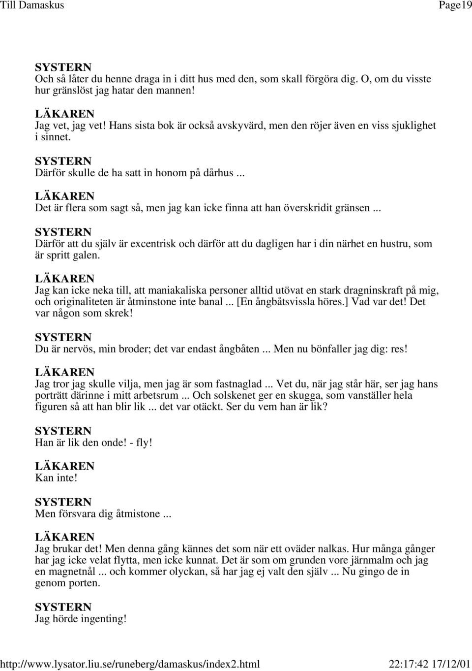 .. Det är flera som sagt så, men jag kan icke finna att han överskridit gränsen... SYSTERN Därför att du själv är excentrisk och därför att du dagligen har i din närhet en hustru, som är spritt galen.