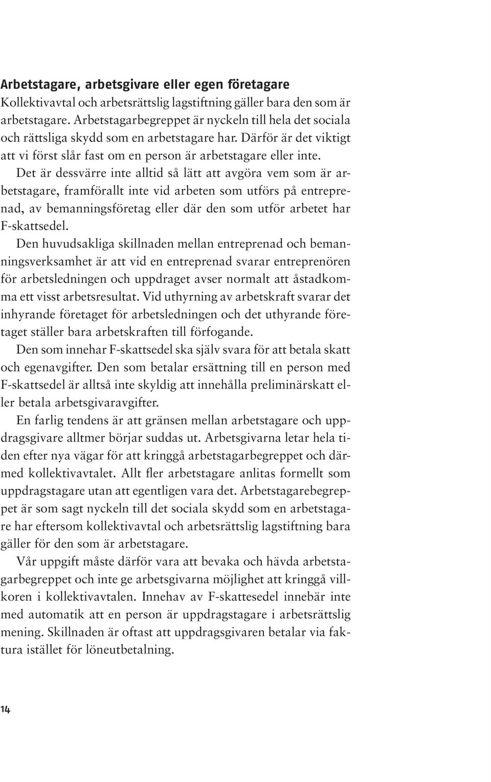 Det är dessvärre inte alltid så lätt att avgöra vem som är arbetstagare, framförallt inte vid arbeten som utförs på entreprenad, av bemanningsföretag eller där den som utför arbetet har F-skattsedel.