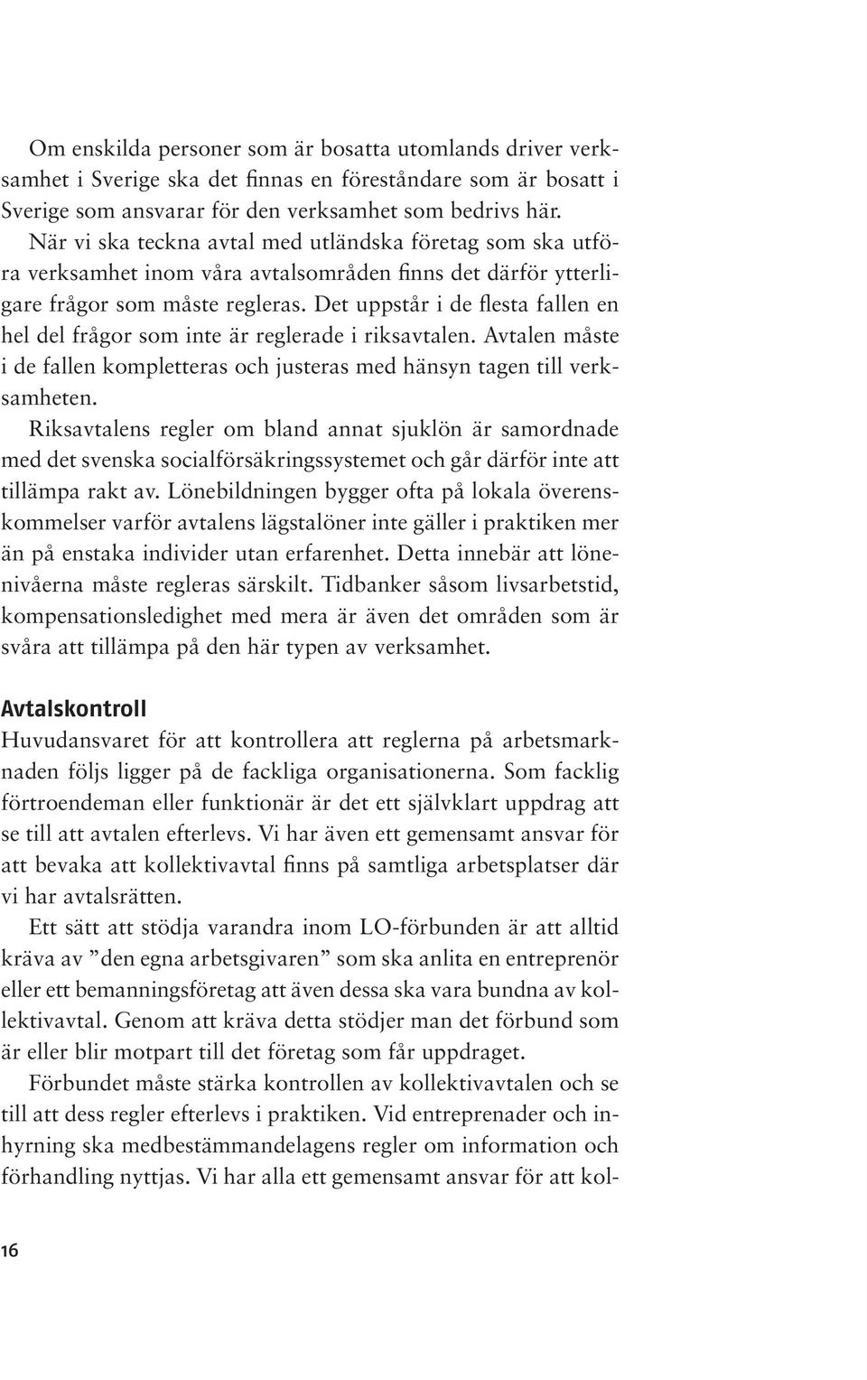 Det uppstår i de flesta fallen en hel del frågor som inte är reglerade i riksavtalen. Avtalen måste i de fallen kompletteras och justeras med hänsyn tagen till verksamheten.