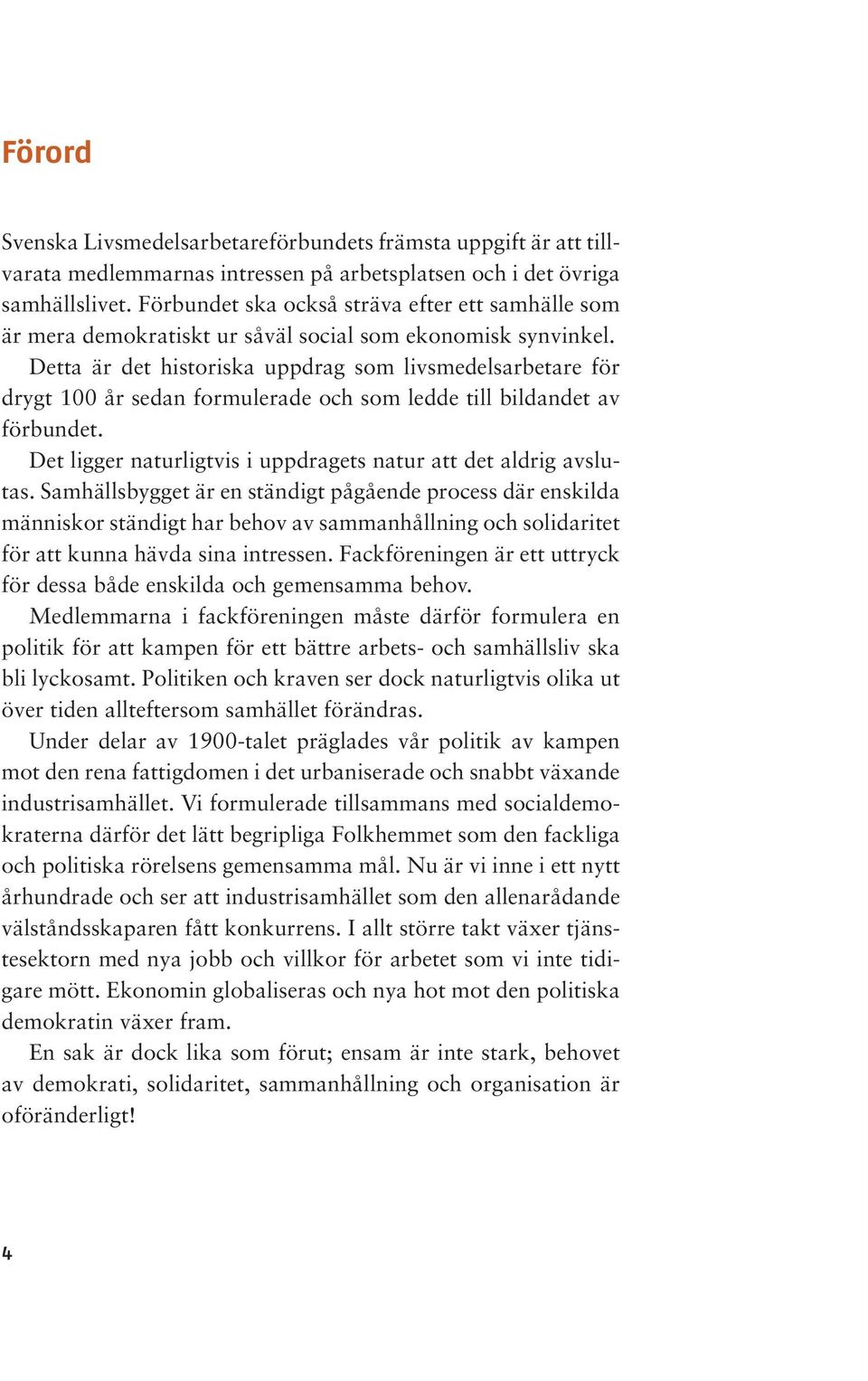 Detta är det historiska uppdrag som livsmedelsarbetare för drygt 100 år sedan formulerade och som ledde till bildandet av förbundet. Det ligger naturligtvis i uppdragets natur att det aldrig avslutas.