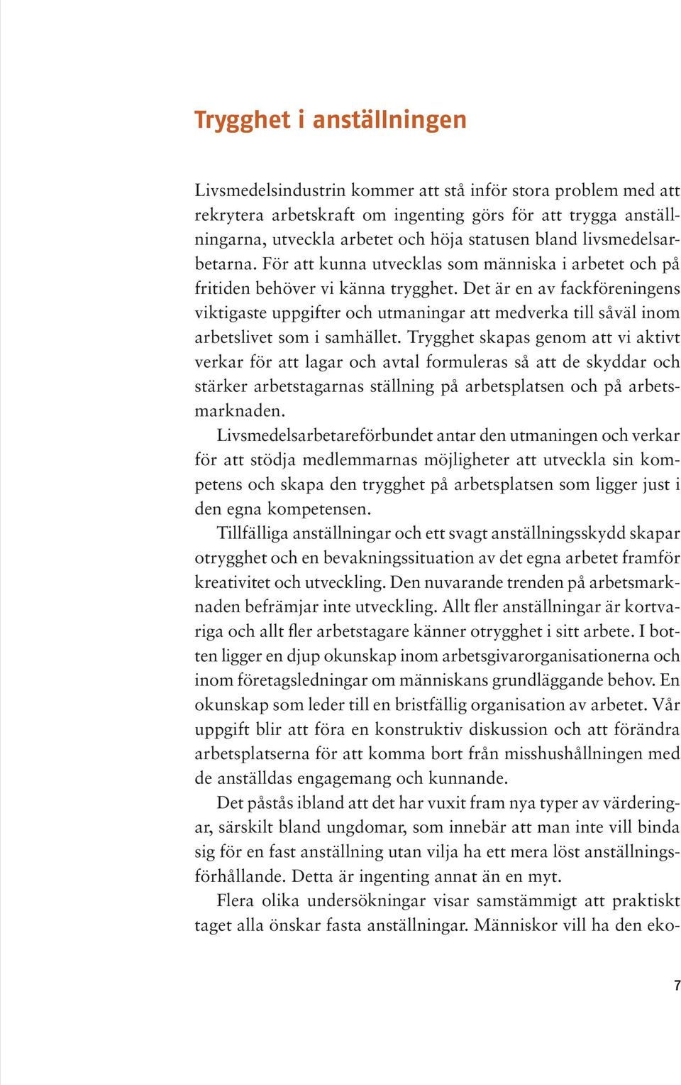 Det är en av fackföreningens viktigaste uppgifter och utmaningar att medverka till såväl inom arbetslivet som i samhället.