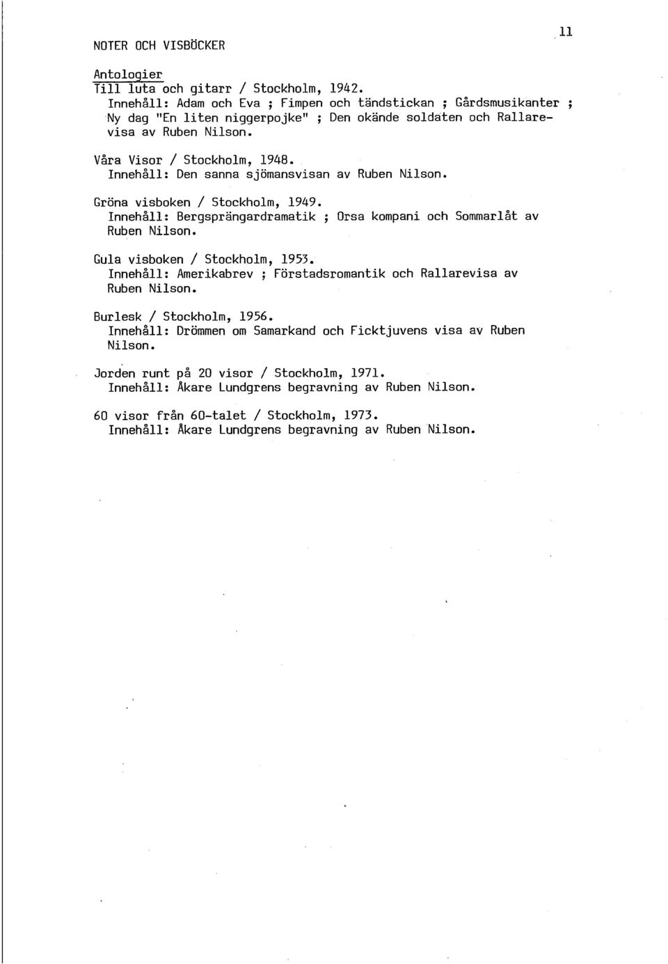 Innehåll: Bergsprangardramatik ; Orsa kompani och Sommarlåt av Ruben Nilson. Gula visboken / Stockholm, 1957. Innehåll: Amerikabrev ; Förstadsromantik och Rallarevisa av Ruben Nilson.