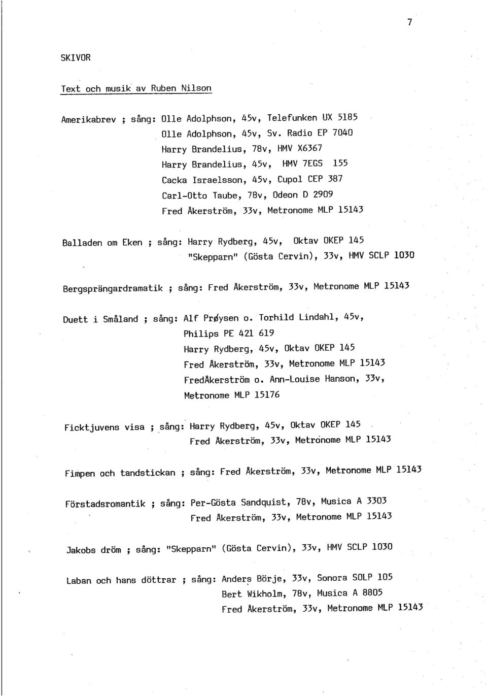 Balladen om Eken ; sång: Harry Rydberg, 45v, Oktav OKEP 145 I1Skepparn" (Gösta Cervin), 33v, HMV SCLP 1030 Bergsprangardramatik ; sång: Fred Akerström, 33v, Metronome MLP 15143 Duett i Småland ;