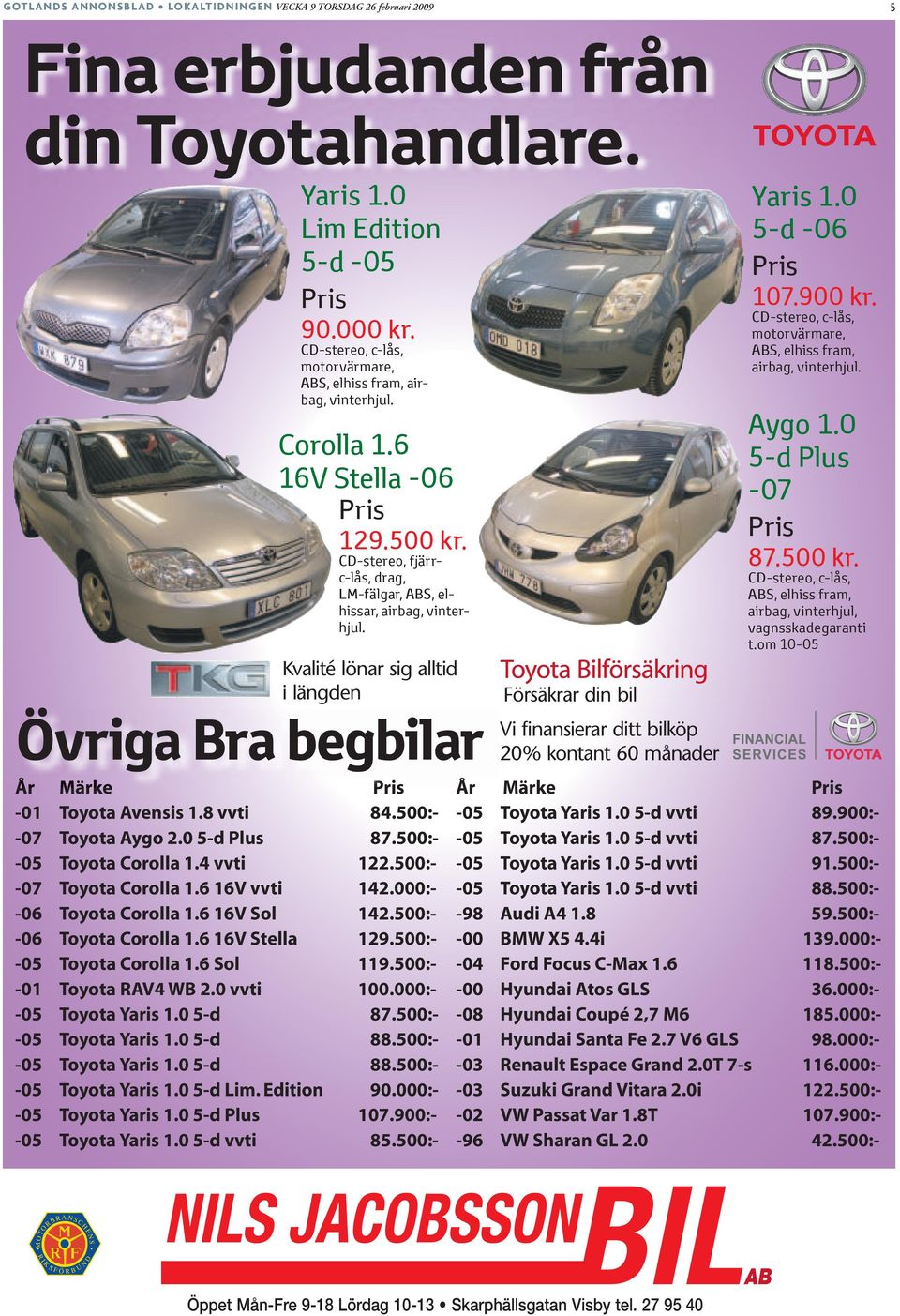 Kvalité lönar sig alltid i längden Övriga Bra begbilar Försäkrar din bil Vi finansierar ditt bilköp 20% kontant 60 månader Yaris 1.0 5-d -06 Pris 107.900 kr.