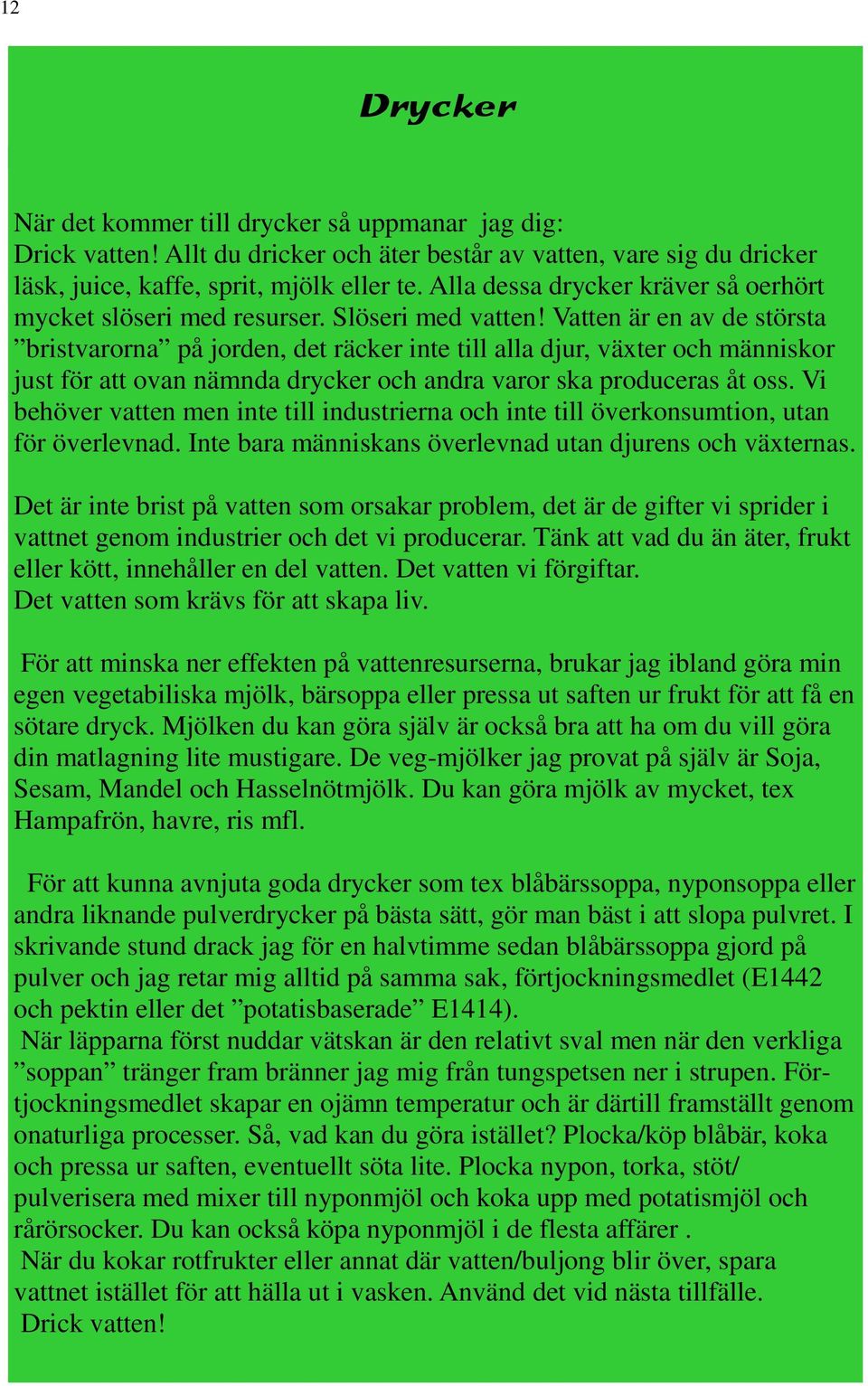 Vatten är en av de största bristvarorna på jorden, det räcker inte till alla djur, växter och människor just för att ovan nämnda drycker och andra varor ska produceras åt oss.