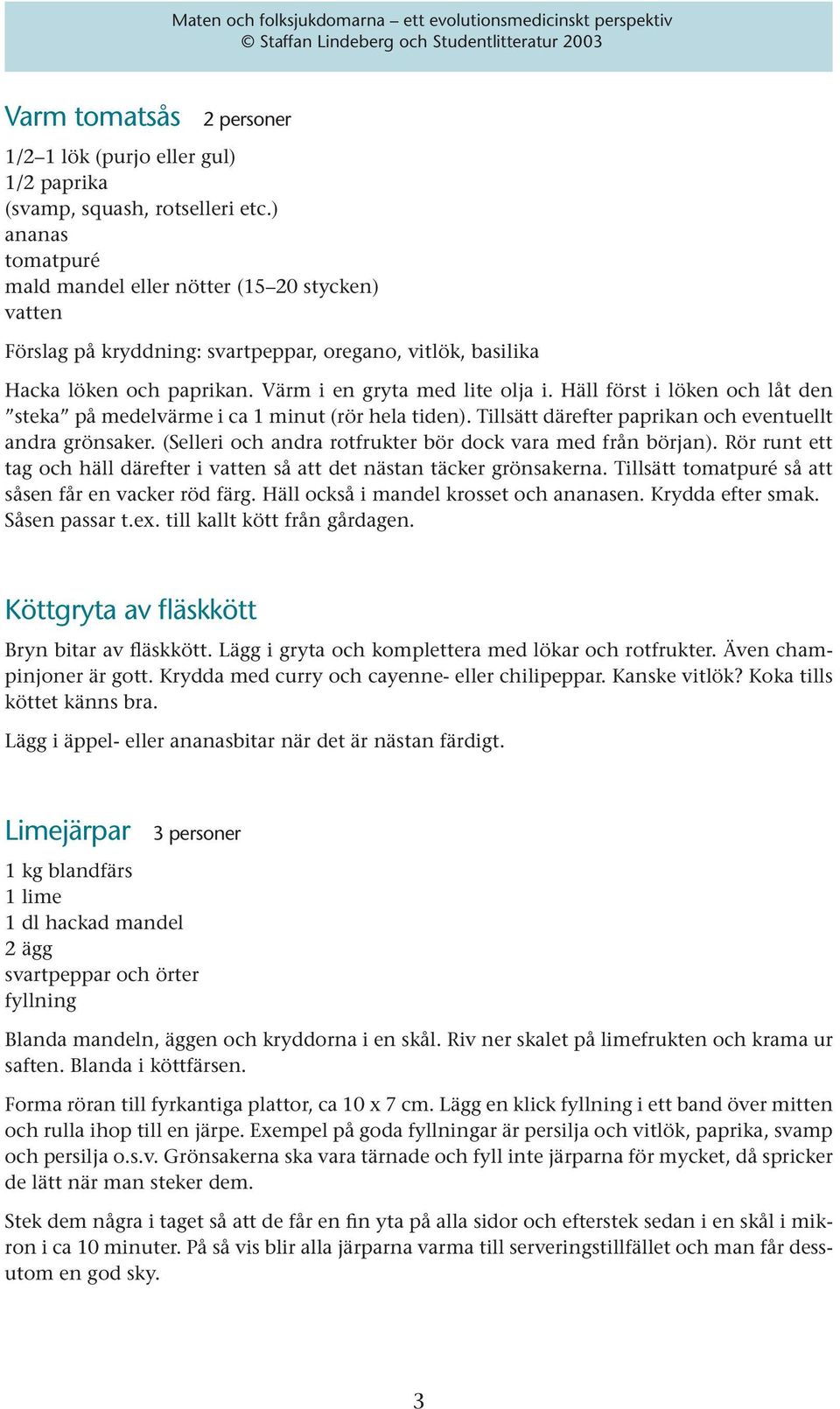 Häll först i löken och låt den steka på medelvärme i ca 1 minut (rör hela tiden). Tillsätt därefter paprikan och eventuellt andra grönsaker.