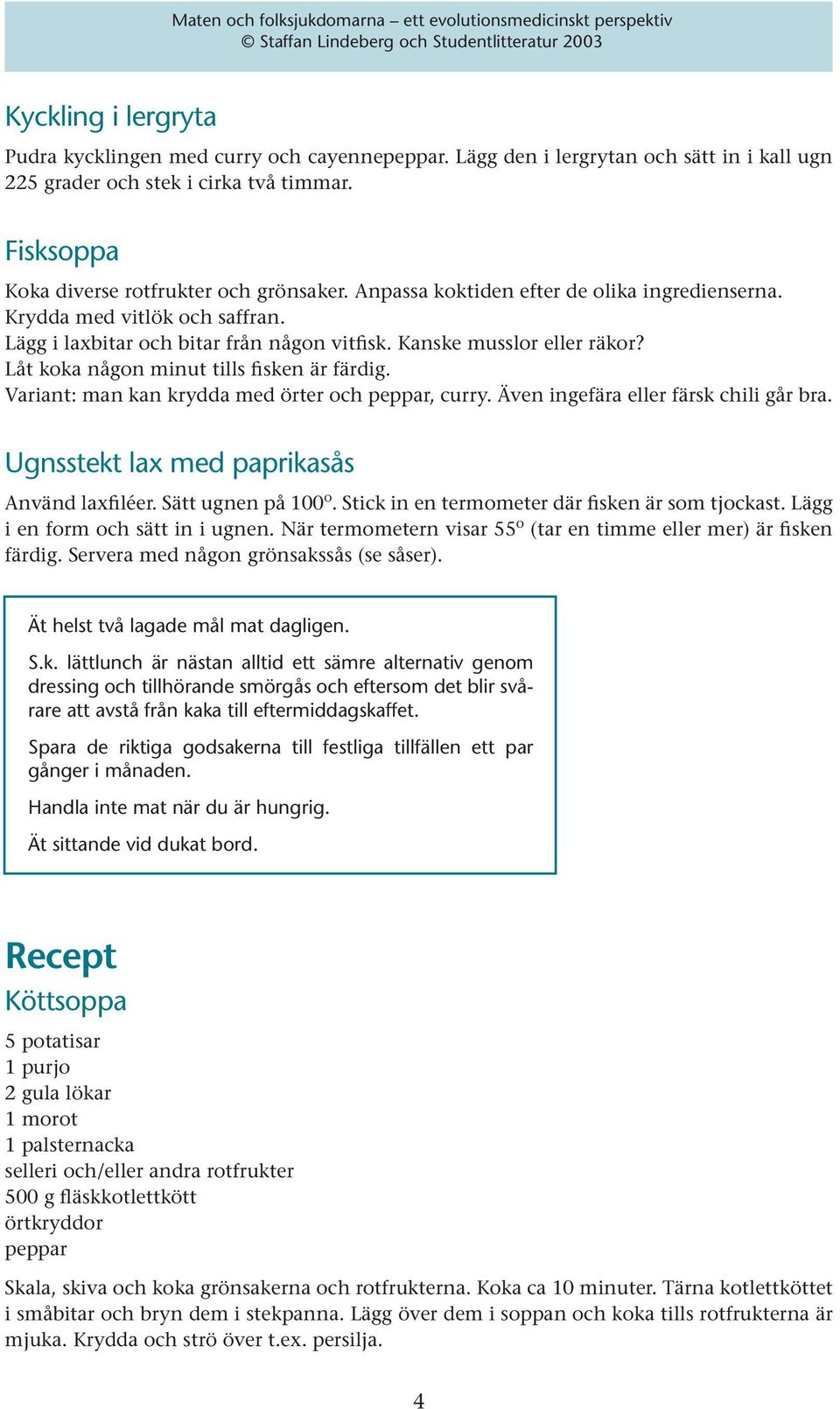 Variant: man kan krydda med örter och peppar, curry. Även ingefära eller färsk chili går bra. Ugnsstekt lax med paprikasås Använd laxfiléer. Sätt ugnen på 100 o.