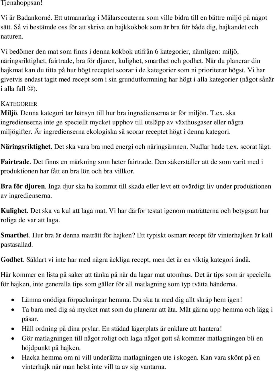 Vi bedömer den mat som finns i denna kokbok utifrån 6 kategorier, nämligen: miljö, näringsriktighet, fairtrade, bra för djuren, kulighet, smarthet och godhet.