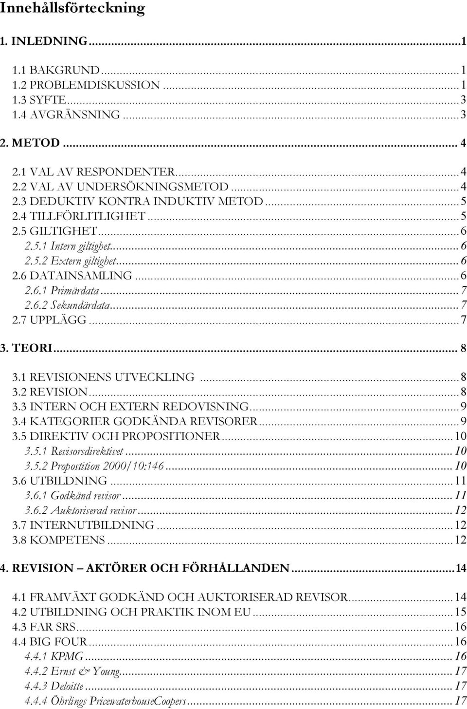 1 REVISIONENS UTVECKLING...8 3.2 REVISION...8 3.3 INTERN OCH EXTERN REDOVISNING...9 3.4 KATEGORIER GODKÄNDA REVISORER...9 3.5 DIREKTIV OCH PROPOSITIONER...10 3.5.1 Revisorsdirektivet...10 3.5.2 Propostition 2000/10:146.