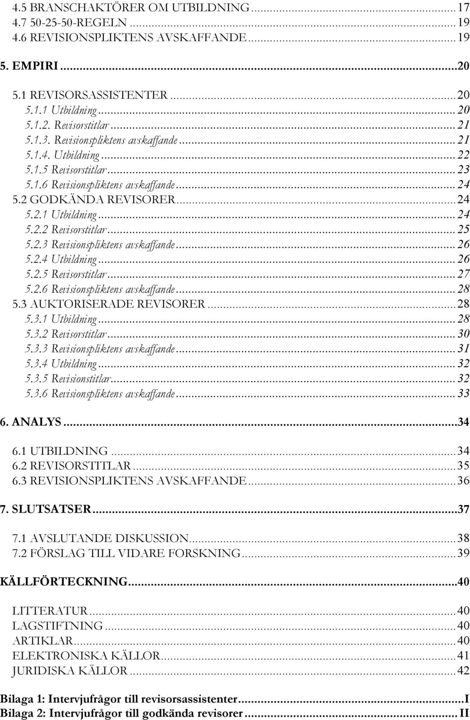 ..25 5.2.3 Revisionspliktens avskaffande...26 5.2.4 Utbildning...26 5.2.5 Revisorstitlar...27 5.2.6 Revisionspliktens avskaffande...28 5.3 AUKTORISERADE REVISORER...28 5.3.1 Utbildning...28 5.3.2 Revisorstitlar.