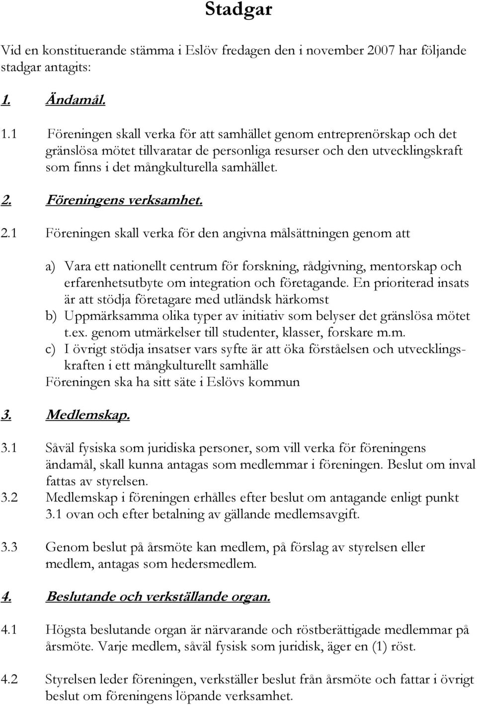 1 Föreningen skall verka för att samhället genom entreprenörskap och det gränslösa mötet tillvaratar de personliga resurser och den utvecklingskraft som finns i det mångkulturella samhället. 2.