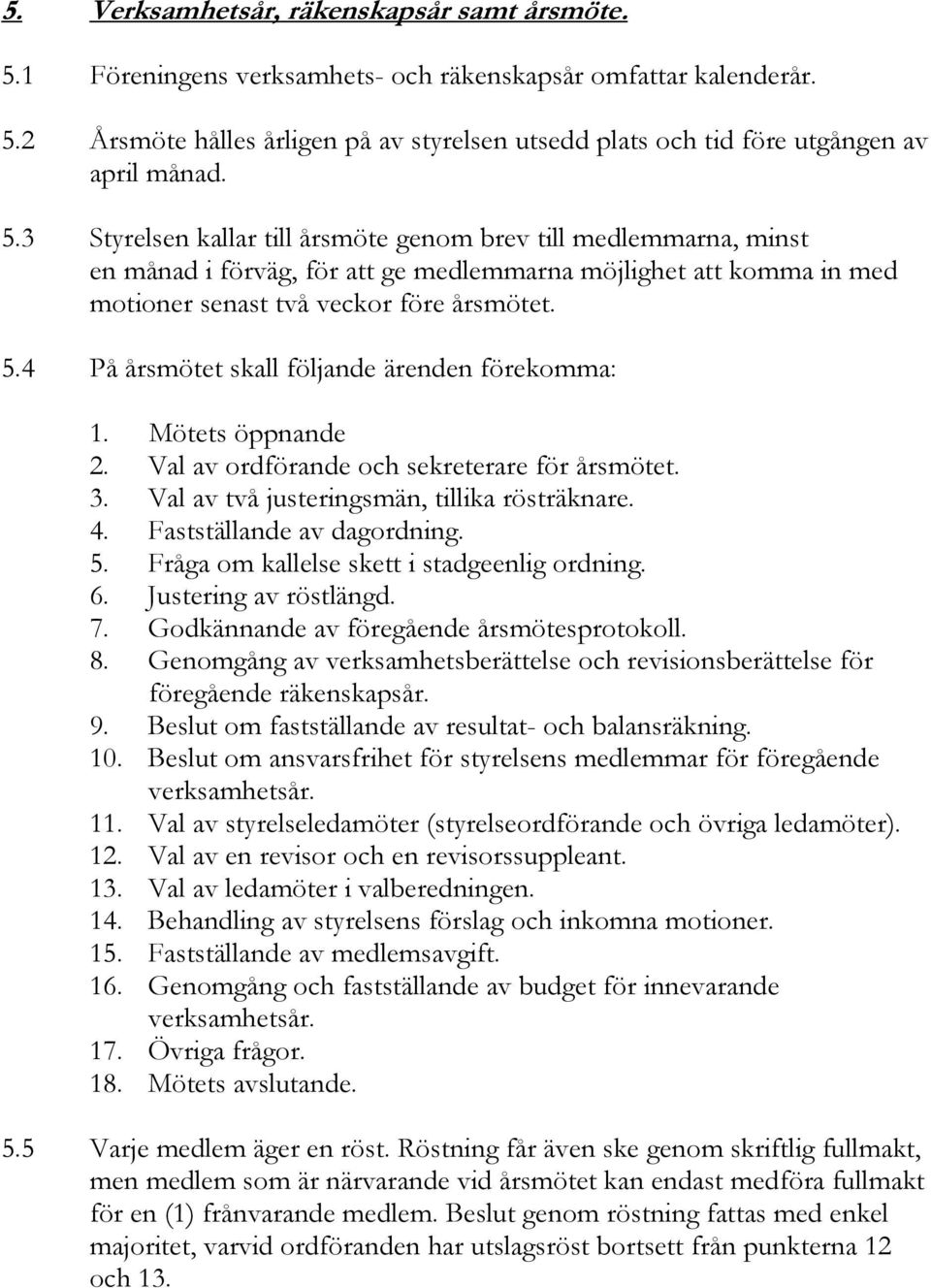 4 På årsmötet skall följande ärenden förekomma: 1. Mötets öppnande 2. Val av ordförande och sekreterare för årsmötet. 3. Val av två justeringsmän, tillika rösträknare. 4. Fastställande av dagordning.