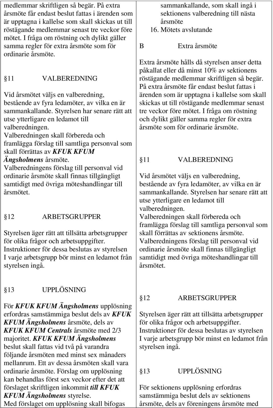 11 VALBEREDNING Vid årsmötet väljs en valberedning, bestående av fyra ledamöter, av vilka en är sammankallande. Styrelsen har senare rätt att utse ytterligare en ledamot till valberedningen.
