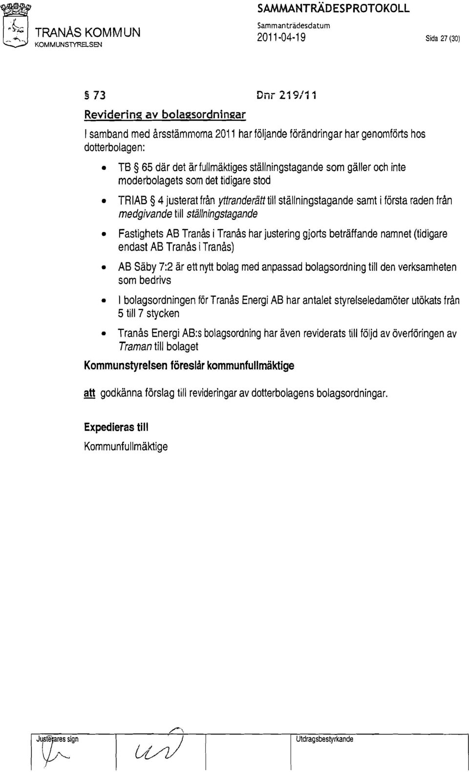 samt i första raden från medgivande till ställningstagande Fastighets AB Tranås i Tranås har justering gjorts beträffande namnet (tidigare endast AB Tranås i Tranås) AB Säby 7:2 ärett nytt bolag med