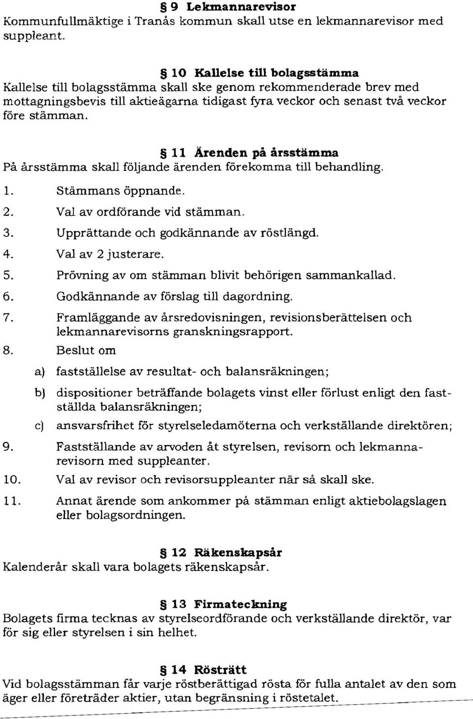 11 Ärenden på årsstämma På årsstämma skall följande ärenden förekomma till behandling. 1. Stämmans öppnande. 2. Val av ordförande vid stämman. 3. Upprättande och godkännande av röstlängd. 4.